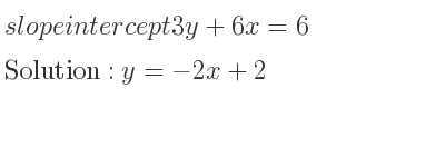 The slope intercept of 3y+6x=6 is y=-2x+2